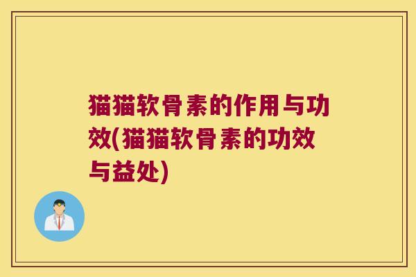 猫猫软骨素的作用与功效(猫猫软骨素的功效与益处)