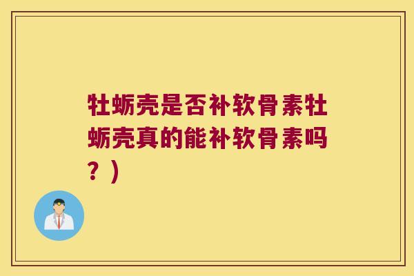 牡蛎壳是否补软骨素牡蛎壳真的能补软骨素吗?)