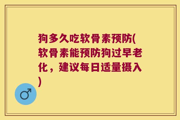 狗多久吃软骨素预防(软骨素能预防狗过早老化，建议每日适量摄入)