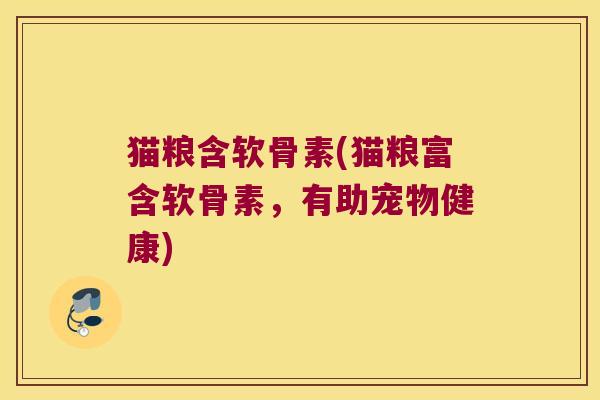 猫粮含软骨素(猫粮富含软骨素,有助宠物健康)