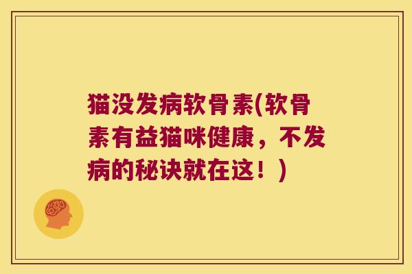 猫没发病软骨素(软骨素有益猫咪健康,不发病的秘诀就在这!)