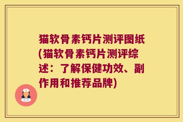 猫软骨素钙片测评图纸(猫软骨素钙片测评综述:了解保健功效、副作用和推荐品牌)