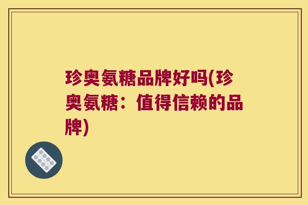 珍奥氨糖品牌好吗(珍奥氨糖:值得信赖的品牌)