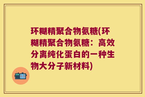 环糊精聚合物氨糖(环糊精聚合物氨糖:高效分离纯化蛋白的一种生物大分子新材料)