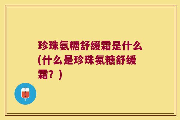 珍珠氨糖舒缓霜是什么(什么是珍珠氨糖舒缓霜?)