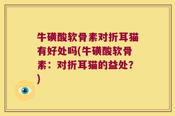 牛磺酸软骨素对折耳猫有好处吗(牛磺酸软骨素:对折耳猫的益处?)
