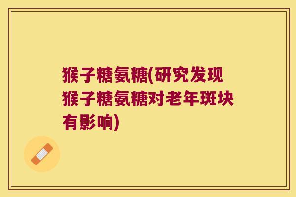猴子糖氨糖(研究发现猴子糖氨糖对老年斑块有影响)