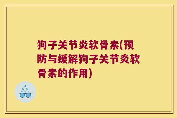 狗子关节炎软骨素(预防与缓解狗子关节炎软骨素的作用)