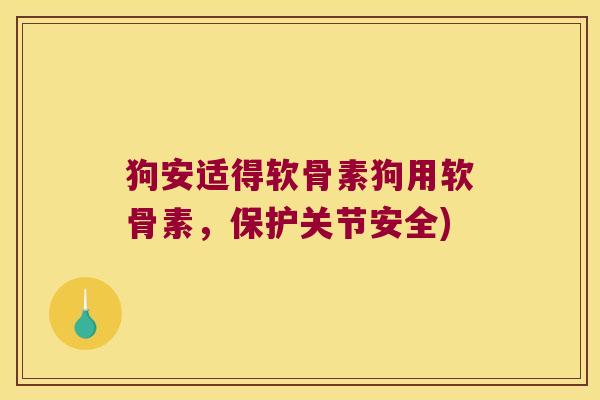 狗安适得软骨素狗用软骨素,保护关节安全)