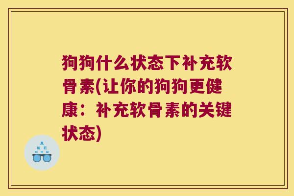 狗狗什么状态下补充软骨素(让你的狗狗更健康:补充软骨素的关键状态)