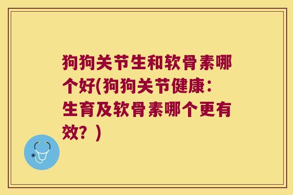 狗狗关节生和软骨素哪个好(狗狗关节健康:生育及软骨素哪个更有效?)