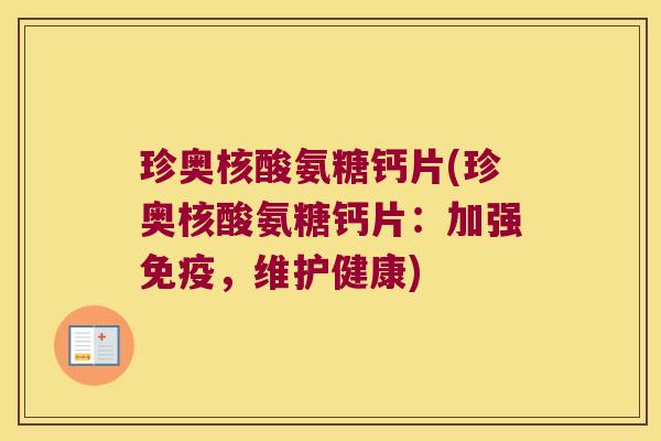 珍奥核酸氨糖钙片(珍奥核酸氨糖钙片:加强免疫,维护健康)