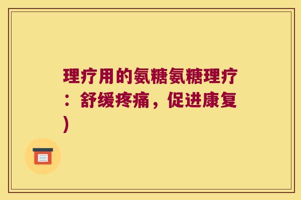 理疗用的氨糖氨糖理疗:舒缓疼痛,促进康复)