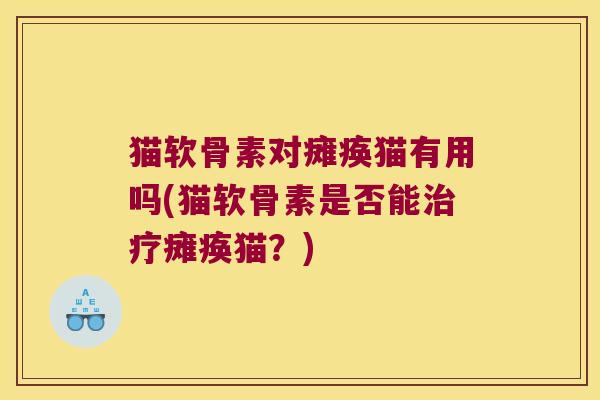 猫软骨素对瘫痪猫有用吗(猫软骨素是否能治疗瘫痪猫?)