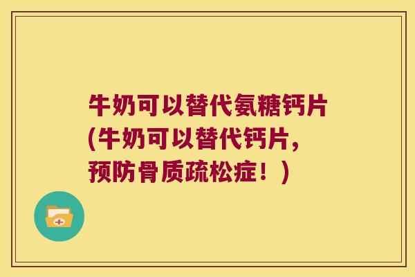 牛奶可以替代氨糖钙片(牛奶可以替代钙片,预防骨质疏松症!)