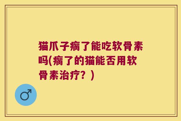 猫爪子瘸了能吃软骨素吗(瘸了的猫能否用软骨素治疗?)