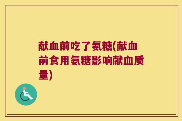 献血前吃了氨糖(献血前食用氨糖影响献血质量)