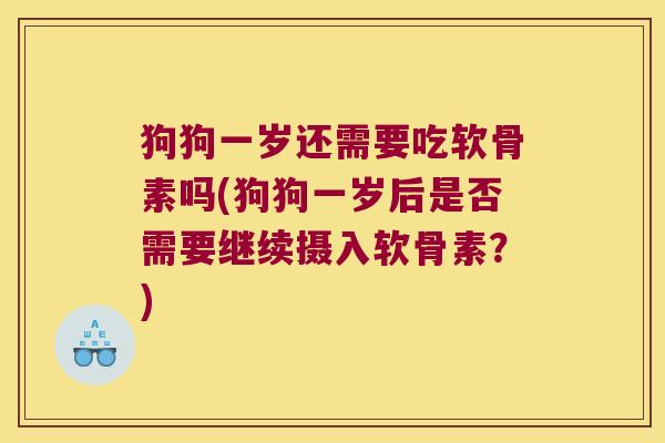 狗狗一岁还需要吃软骨素吗(狗狗一岁后是否需要继续摄入软骨素?)