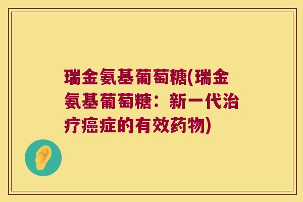 瑞金氨基葡萄糖(瑞金氨基葡萄糖：新一代治疗癌症的有效药物)