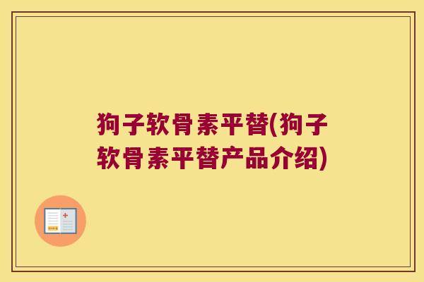 狗子软骨素平替(狗子软骨素平替产品介绍)