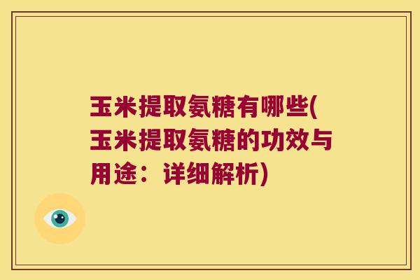 玉米提取氨糖有哪些(玉米提取氨糖的功效与用途:详细解析)