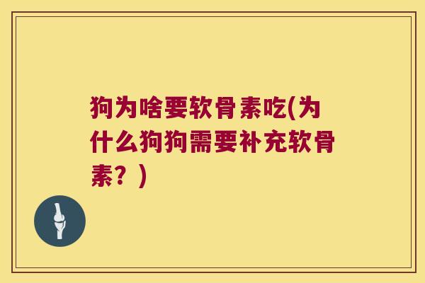 狗为啥要软骨素吃(为什么狗狗需要补充软骨素?)
