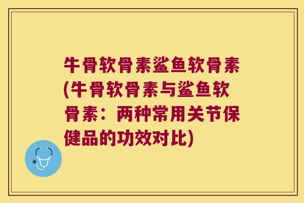 牛骨软骨素鲨鱼软骨素(牛骨软骨素与鲨鱼软骨素:两种常用关节保健品的功效对比)