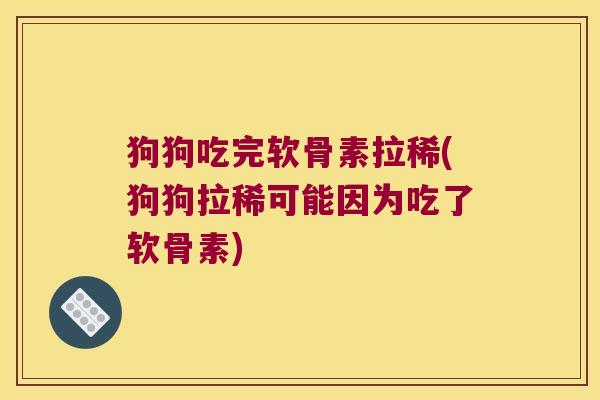 狗狗吃完软骨素拉稀(狗狗拉稀可能因为吃了软骨素)