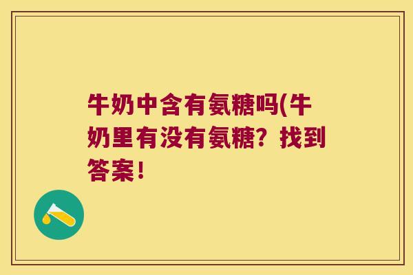 牛奶中含有氨糖吗(牛奶里有没有氨糖?找到答案!
