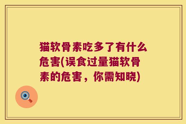 猫软骨素吃多了有什么危害(误食过量猫软骨素的危害,你需知晓) 猫软骨素吃多了有什么危害(误食过量猫软骨素的危害,你需知晓)