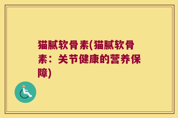 猫腻软骨素(猫腻软骨素:关节健康的营养保障)