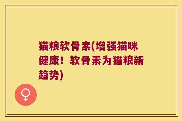 猫粮软骨素(增强猫咪健康!软骨素为猫粮新趋势)