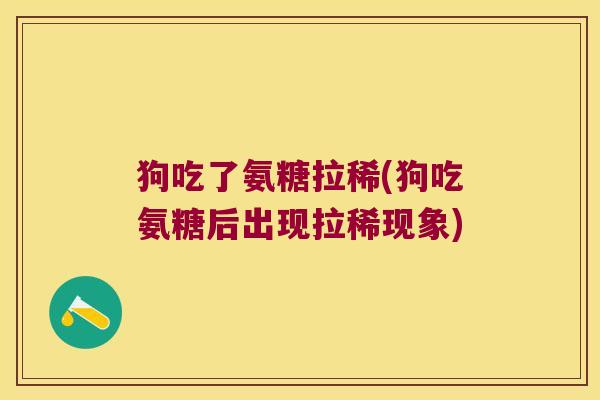 狗吃了氨糖拉稀(狗吃氨糖后出现拉稀现象)