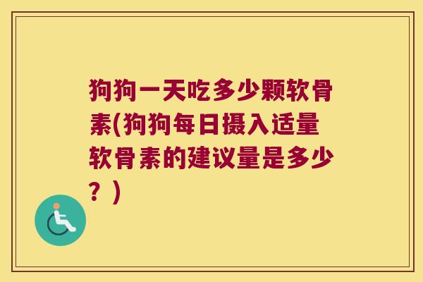 狗狗一天吃多少颗软骨素(狗狗每日摄入适量软骨素的建议量是多少?)