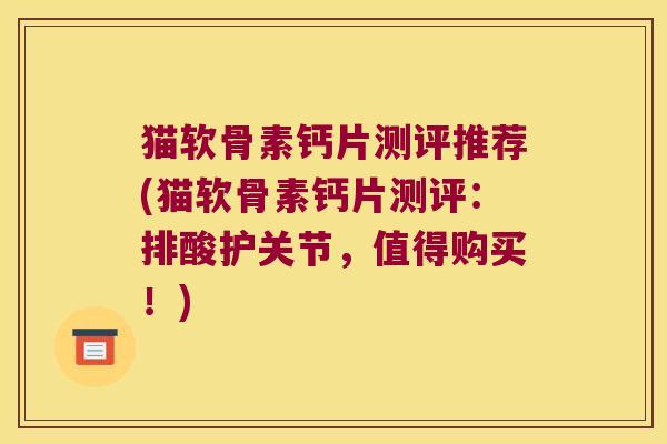 猫软骨素钙片测评推荐(猫软骨素钙片测评:排酸护关节,值得购买!)