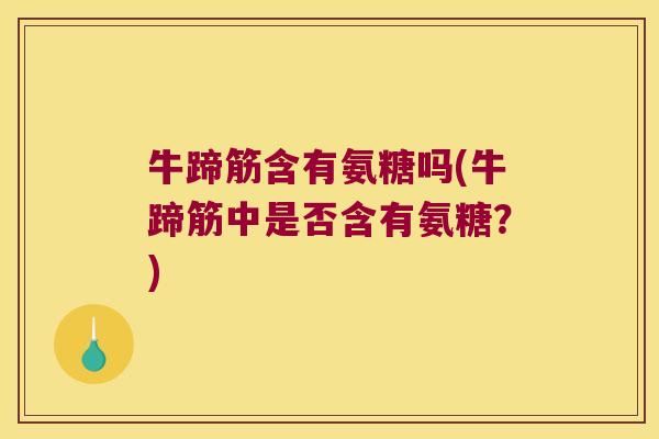 牛蹄筋含有氨糖吗(牛蹄筋中是否含有氨糖?)