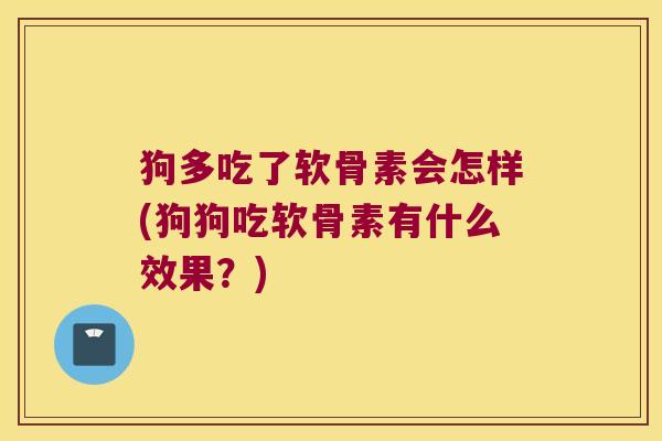 狗多吃了软骨素会怎样(狗狗吃软骨素有什么效果?) 狗多吃了软骨素会怎样(狗狗吃软骨素有什么效果?)