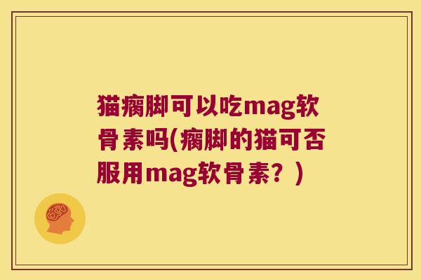 猫瘸脚可以吃mag软骨素吗(瘸脚的猫可否服用mag软骨素?)