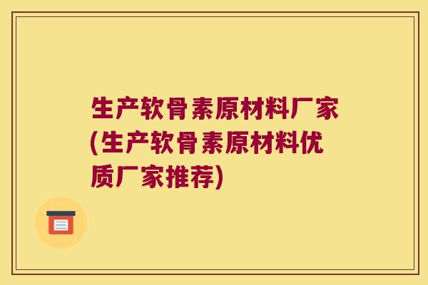 生产软骨素原材料厂家(生产软骨素原材料优质厂家推荐)