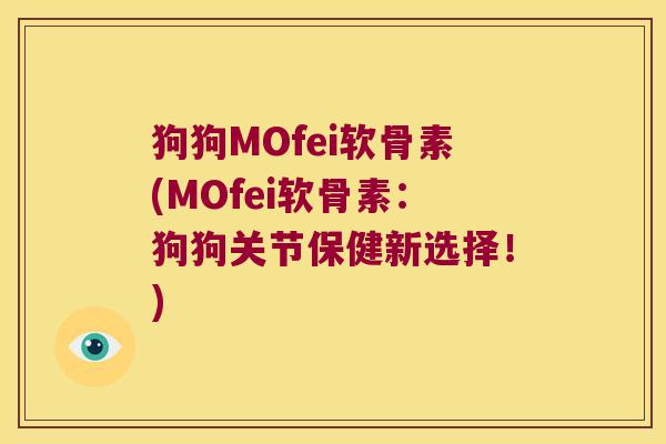 狗狗MOfei软骨素(MOfei软骨素:狗狗关节保健新选择!)
