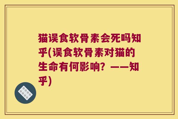 猫误食软骨素会死吗知乎(误食软骨素对猫的生命有何影响?——知乎)