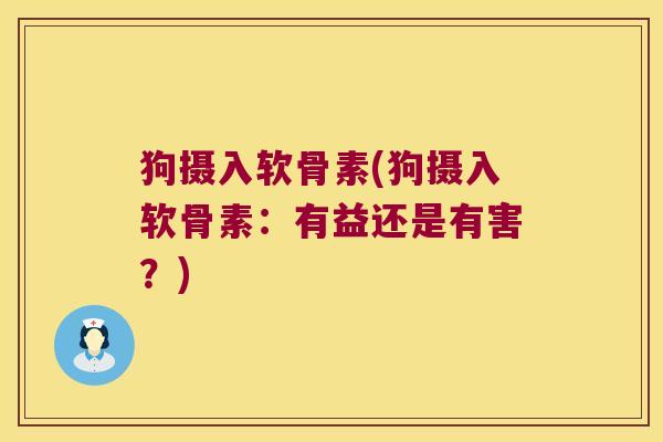 狗摄入软骨素(狗摄入软骨素:有益还是有害?)