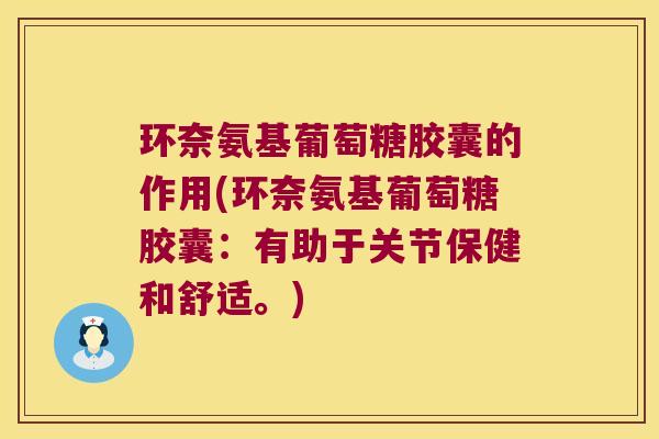 环奈氨基葡萄糖胶囊的作用(环奈氨基葡萄糖胶囊:有助于关节保健和舒适。)
