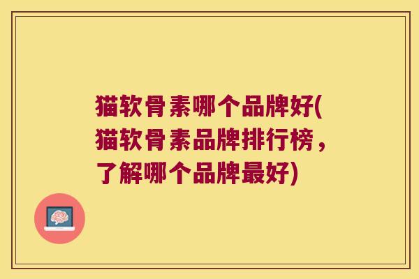 猫软骨素哪个品牌好(猫软骨素品牌排行榜,了解哪个品牌最好)