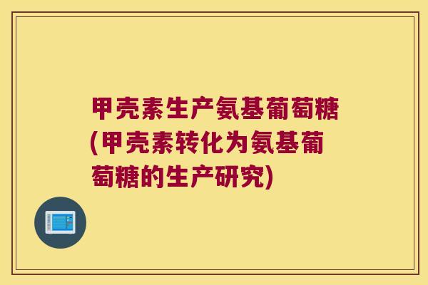 甲壳素生产氨基葡萄糖(甲壳素转化为氨基葡萄糖的生产研究)
