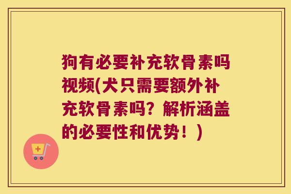 狗有必要补充软骨素吗视频(犬只需要额外补充软骨素吗?解析涵盖的必要性和优势!) 狗有必要补充软骨素吗视频(犬只需要额外补充软骨素吗?解析涵盖的必要性和优势!)