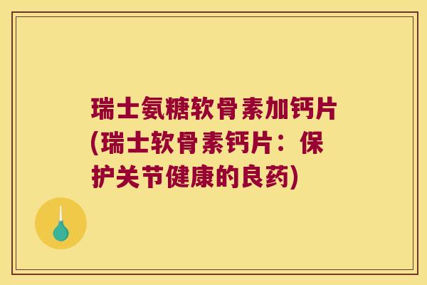 瑞士氨糖软骨素加钙片(瑞士软骨素钙片:保护关节健康的良药) 瑞士氨糖软骨素加钙片(瑞士软骨素钙片:保护关节健康的良药)
