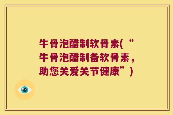 牛骨泡醋制软骨素(“牛骨泡醋制备软骨素,助您关爱关节健康”)