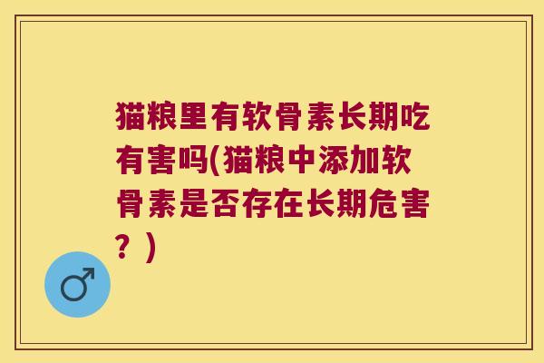 猫粮里有软骨素长期吃有害吗(猫粮中添加软骨素是否存在长期危害?)
