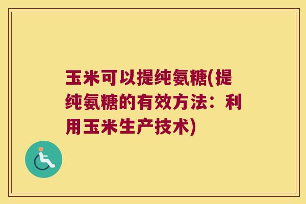 玉米可以提纯氨糖(提纯氨糖的有效方法:利用玉米生产技术)